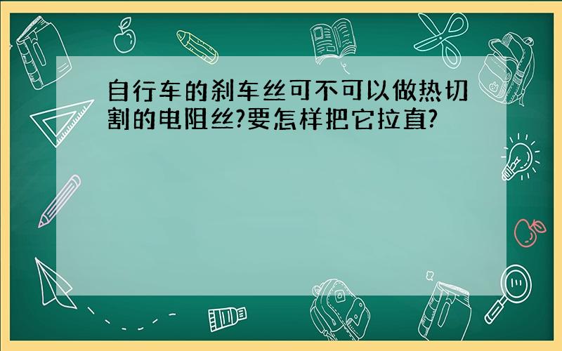 自行车的刹车丝可不可以做热切割的电阻丝?要怎样把它拉直?