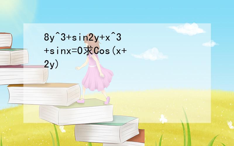 8y^3+sin2y+x^3+sinx=0求Cos(x+2y)