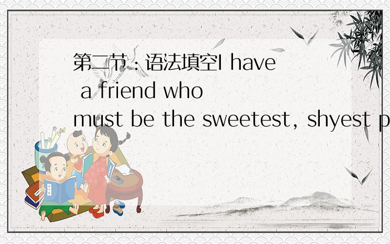 第二节：语法填空I have a friend who must be the sweetest, shyest per