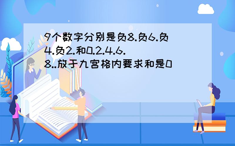 9个数字分别是负8.负6.负4.负2.和0.2.4.6.8..放于九宫格内要求和是0