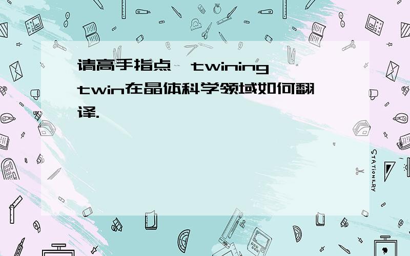 请高手指点,twining,twin在晶体科学领域如何翻译.