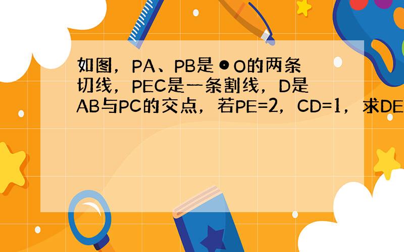 如图，PA、PB是⊙O的两条切线，PEC是一条割线，D是AB与PC的交点，若PE=2，CD=1，求DE的长．