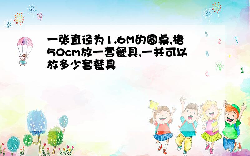 一张直径为1.6M的圆桌,格50cm放一套餐具,一共可以放多少套餐具