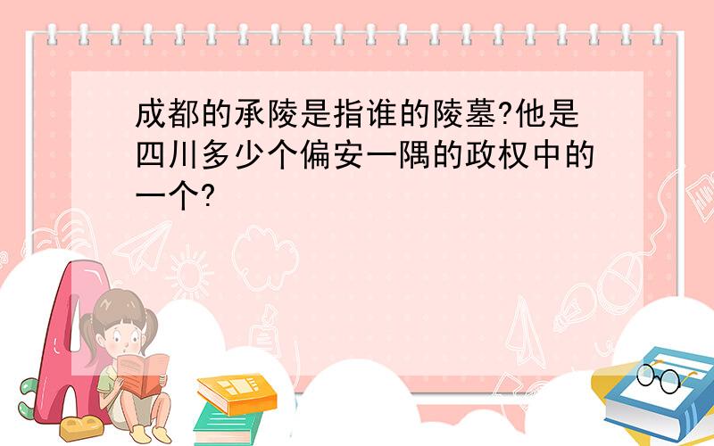 成都的承陵是指谁的陵墓?他是四川多少个偏安一隅的政权中的一个?