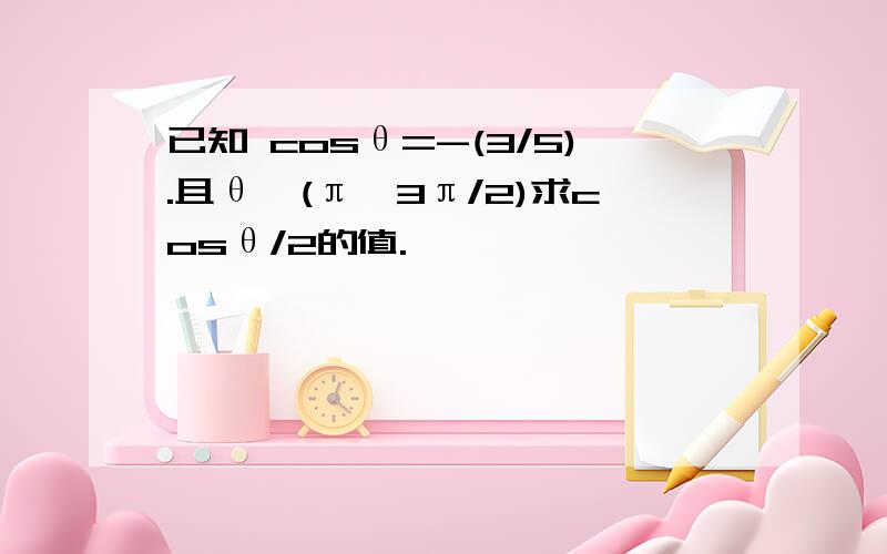 已知 cosθ=-(3/5).且θ∈(π,3π/2)求cosθ/2的值.