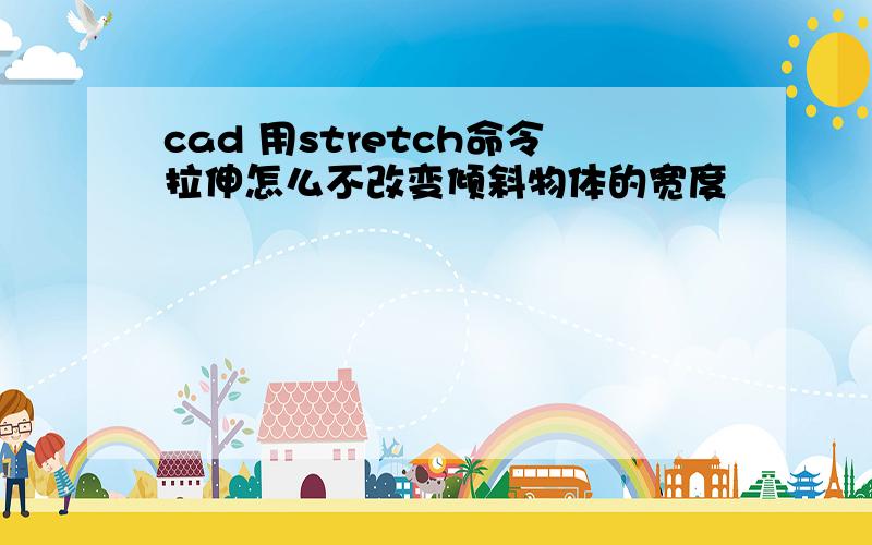 cad 用stretch命令拉伸怎么不改变倾斜物体的宽度