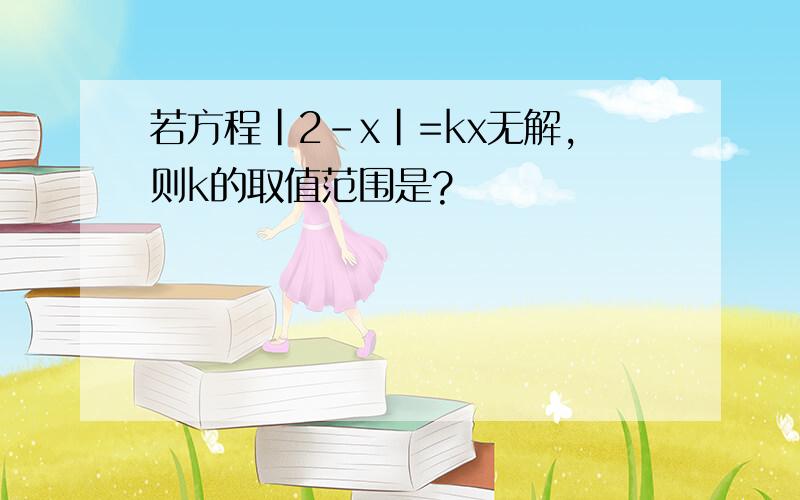 若方程|2-x|=kx无解,则k的取值范围是?