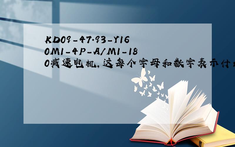 KD09-47.93-Y160M1-4P-A/M1-180减速电机,这每个字母和数字表示什么?具体尺寸是怎样的,画图去哪