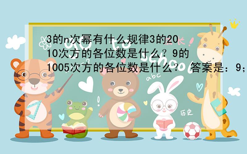 3的n次幂有什么规律3的2010次方的各位数是什么？9的1005次方的各位数是什么？ 答案是：9；9。因为3的2010次