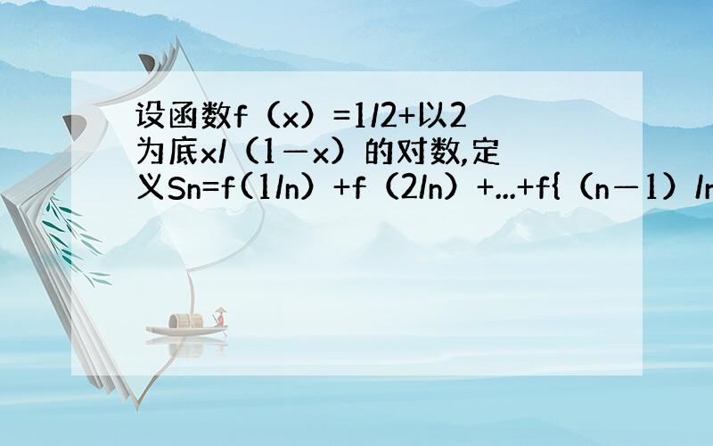 设函数f（x）=1/2+以2为底x/（1—x）的对数,定义Sn=f(1/n）+f（2/n）+...+f{（n—1）/n）