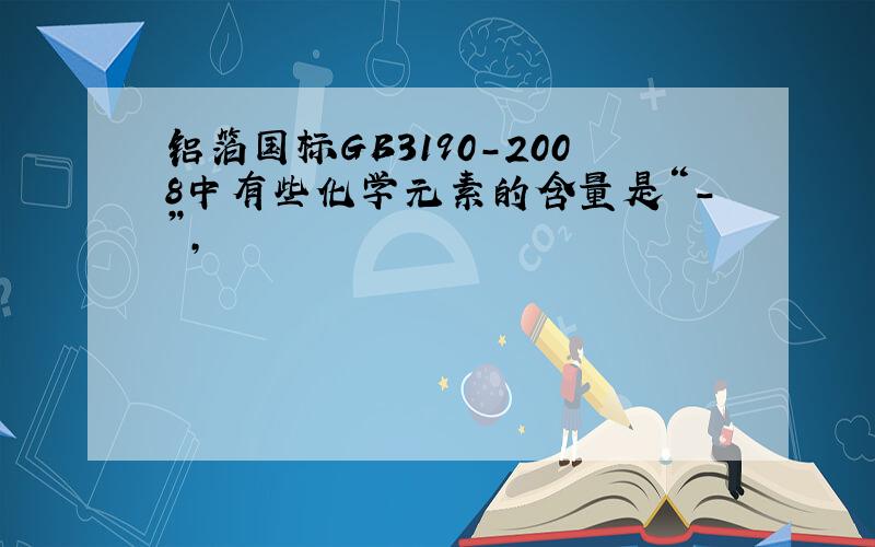 铝箔国标GB3190-2008中有些化学元素的含量是“-”,