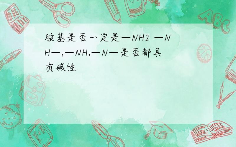 胺基是否一定是—NH2 —NH—,—NH,—N—是否都具有碱性