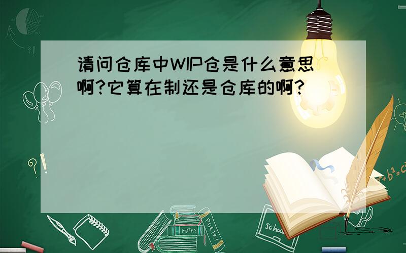 请问仓库中WIP仓是什么意思啊?它算在制还是仓库的啊?