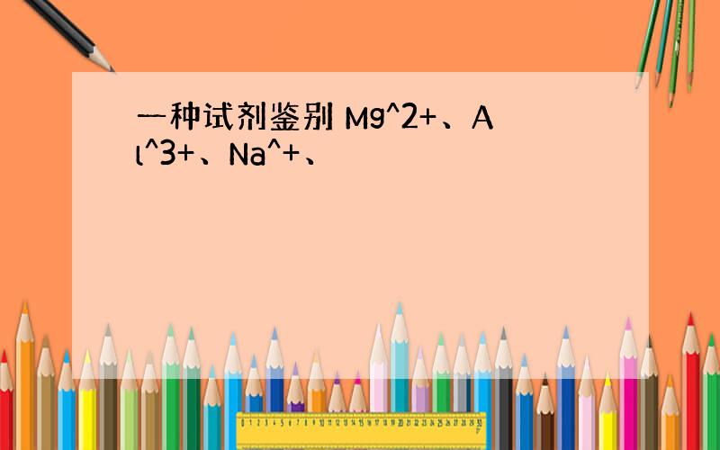 一种试剂鉴别 Mg^2+、Al^3+、Na^+、