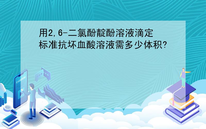 用2,6-二氯酚靛酚溶液滴定标准抗坏血酸溶液需多少体积?