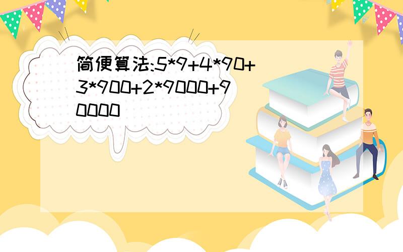 简便算法:5*9+4*90+3*900+2*9000+90000