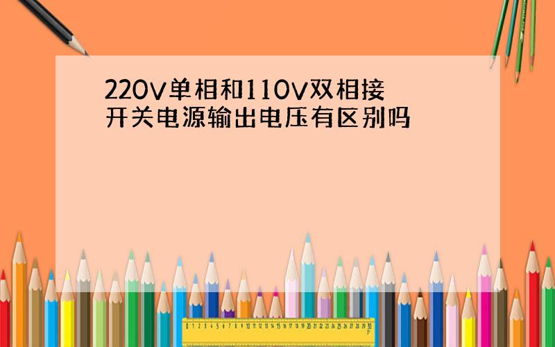 220V单相和110V双相接开关电源输出电压有区别吗