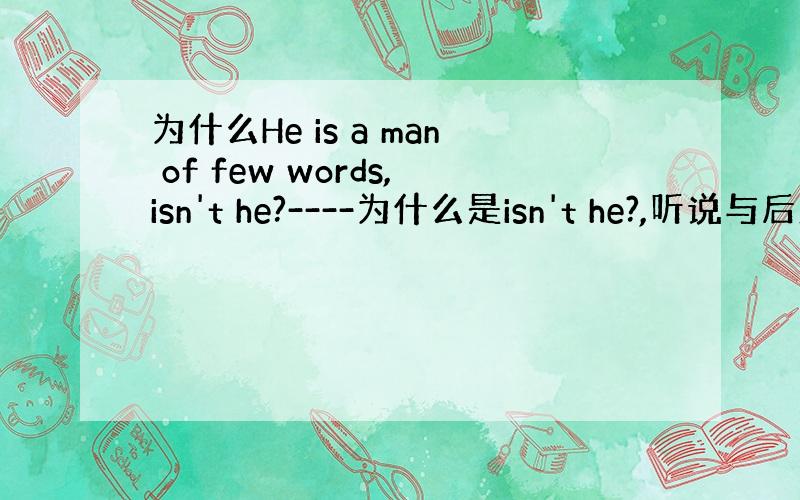 为什么He is a man of few words,isn't he?----为什么是isn't he?,听说与后置