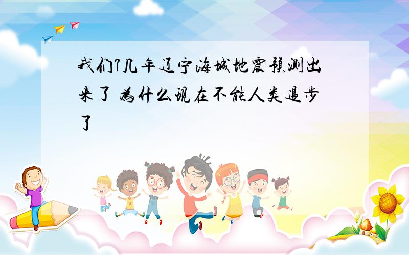 我们7几年辽宁海城地震预测出来了 为什么现在不能人类退步了