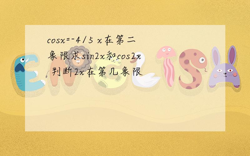 cosx=-4/5 x在第二象限求sin2x和cos2x 判断2x在第几象限