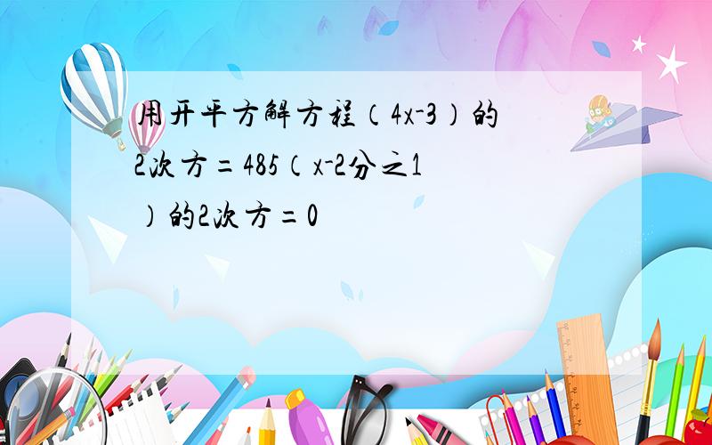 用开平方解方程（4x-3）的2次方=485（x-2分之1）的2次方=0