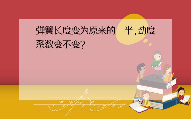 弹簧长度变为原来的一半,劲度系数变不变?