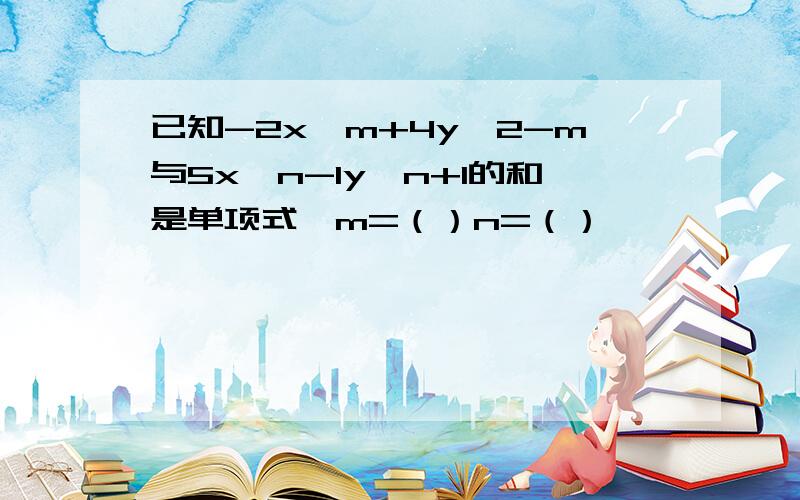 已知-2x^m+4y^2-m与5x^n-1y^n+1的和是单项式,m=（）n=（）