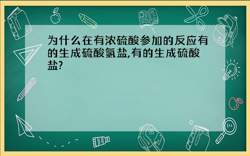 为什么在有浓硫酸参加的反应有的生成硫酸氢盐,有的生成硫酸盐?