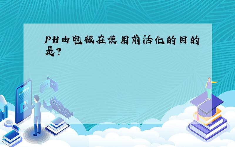 PH由电极在使用前活化的目的是?