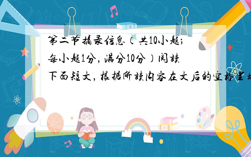 第二节摘录信息（共10小题；每小题1分，满分10分）阅读下面短文，根据所读内容在文后的空格里填上适当的单词或短语。注意：