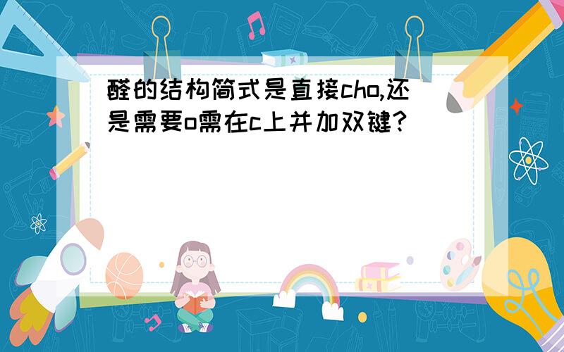 醛的结构简式是直接cho,还是需要o需在c上并加双键?