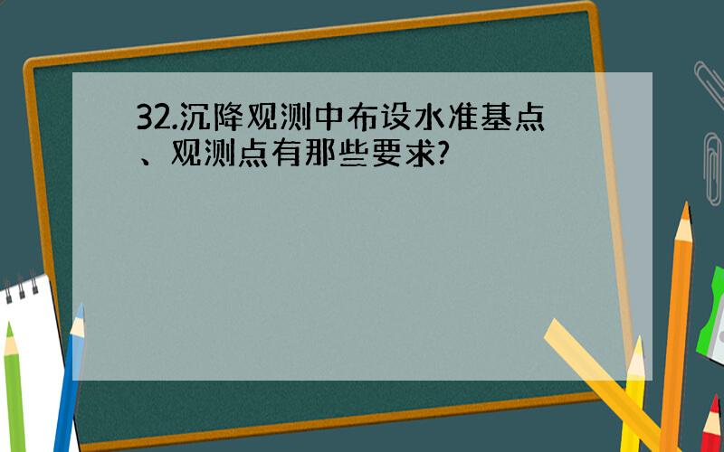 32.沉降观测中布设水准基点、观测点有那些要求?