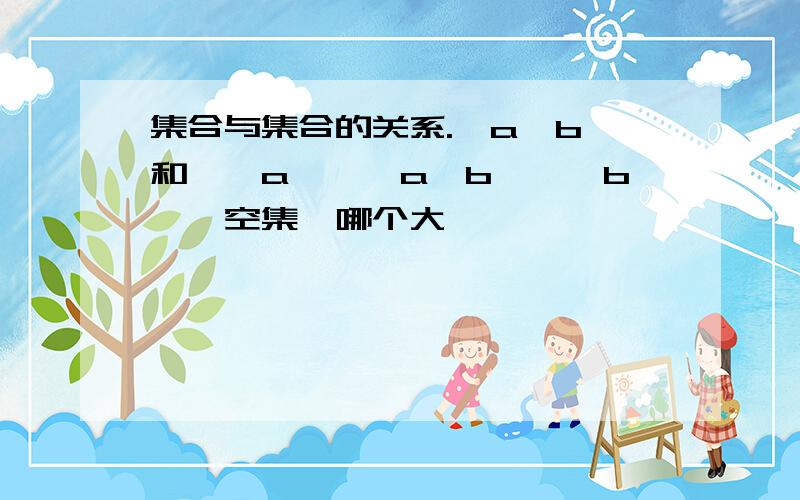 集合与集合的关系.{a,b}和{{a},{a,b},{b},空集}哪个大