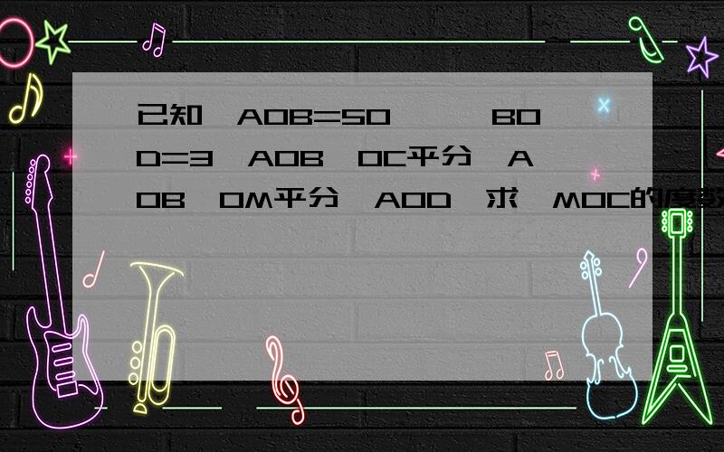 已知∠AOB=50°,∠BOD=3∠AOB,OC平分∠AOB,OM平分∠AOD,求∠MOC的度数.