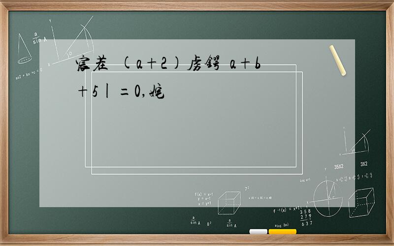 宸茬煡(a+2)虏锷爘a+b+5|=0,姹