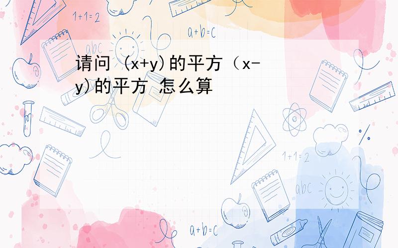 请问 (x+y)的平方（x-y)的平方 怎么算