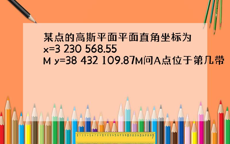 某点的高斯平面平面直角坐标为x=3 230 568.55M y=38 432 109.87M问A点位于第几带