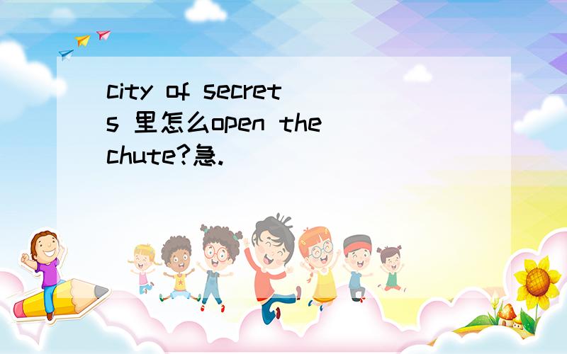 city of secrets 里怎么open the chute?急.