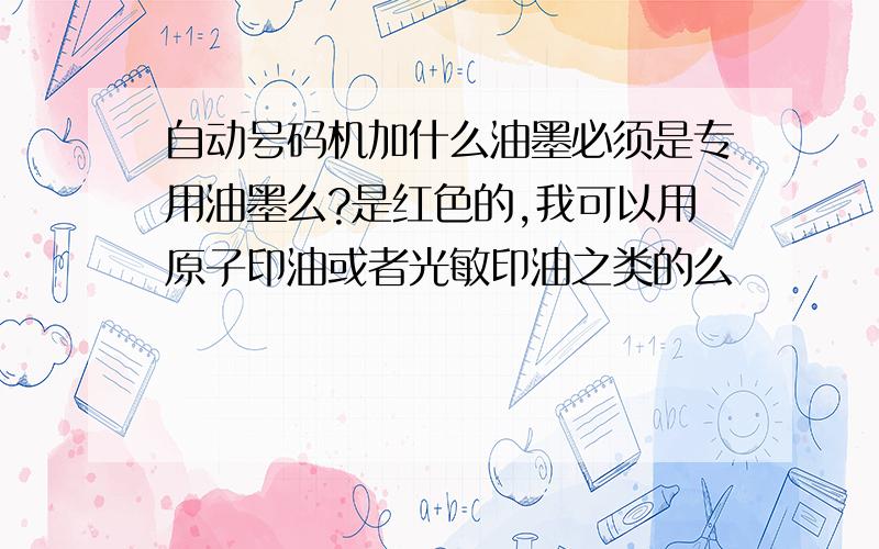 自动号码机加什么油墨必须是专用油墨么?是红色的,我可以用原子印油或者光敏印油之类的么