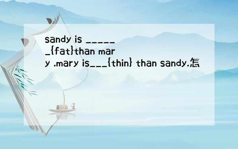 sandy is ______{fat}than mary .mary is___{thin} than sandy.怎