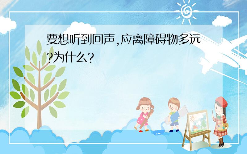 要想听到回声,应离障碍物多远?为什么?