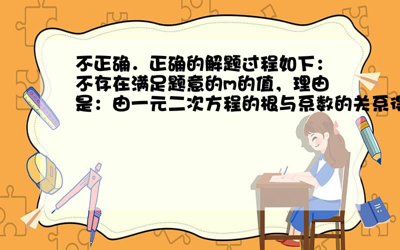 不正确．正确的解题过程如下：不存在满足题意的m的值，理由是：由一元二次方程的根与系数的关系得p