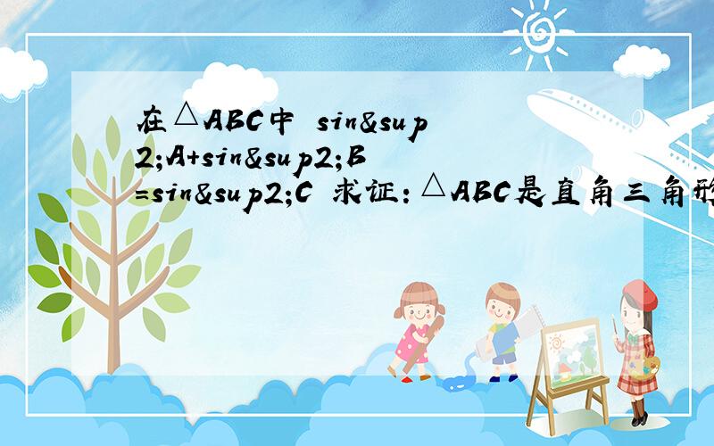 在△ABC中 sin²A+sin²B=sin²C 求证：△ABC是直角三角形