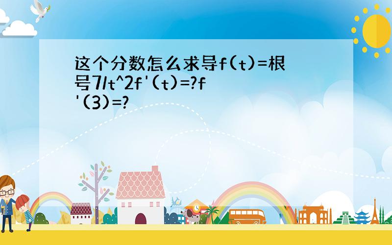 这个分数怎么求导f(t)=根号7/t^2f'(t)=?f'(3)=?