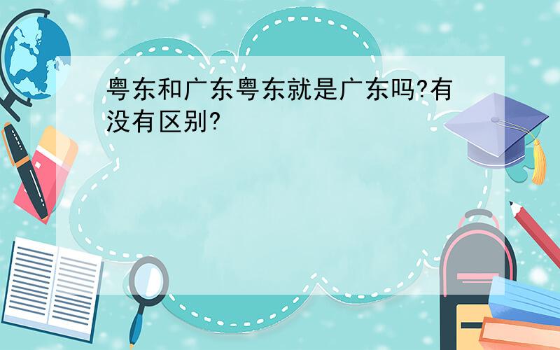 粤东和广东粤东就是广东吗?有没有区别?