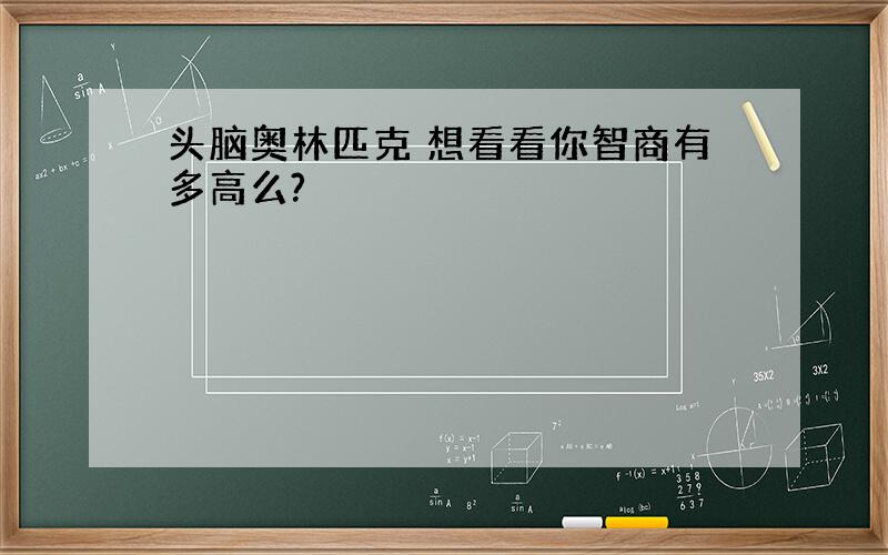 头脑奥林匹克 想看看你智商有多高么?