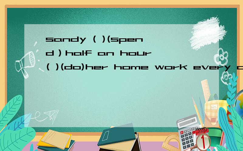 sandy ( )(spend）half an hour( )(do)her home work every day