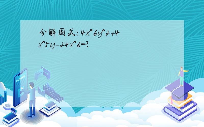 分解因式：4x^6y^2+4x^5y-24x^6=?