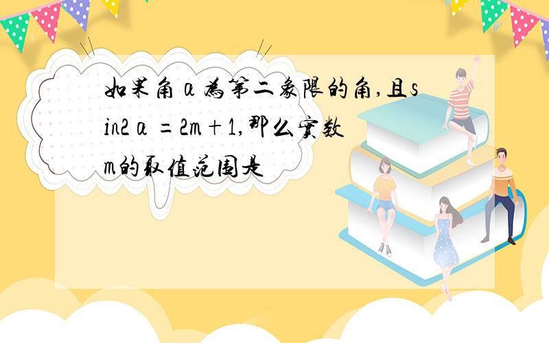 如果角α为第二象限的角,且sin2α=2m+1,那么实数m的取值范围是