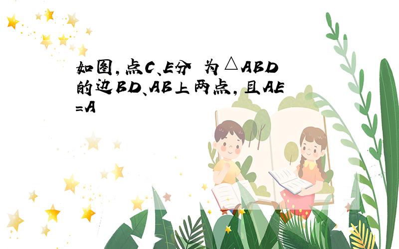 如图，点C、E分別为△ABD的边BD、AB上两点，且AE=A